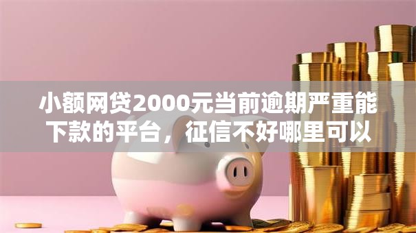 小额网贷2000元当前逾期严重能下款的平台,征信不好哪里可以借钱的5个平台介绍 小额网贷2000元当前逾期严重能下款的平台,征信不好哪里可以借钱的5个平台介绍