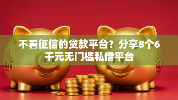 不看征信的贷款平台？分享8个6千元无门槛私借平台