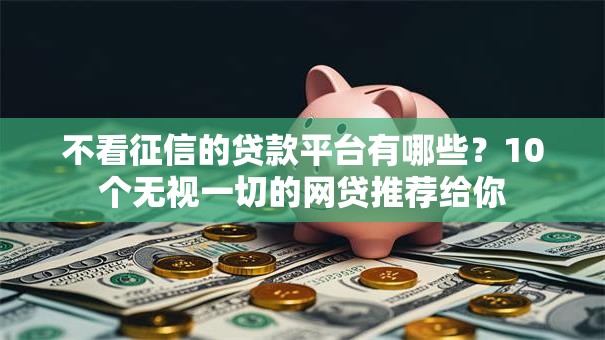 不看征信的贷款平台有哪些？10个无视一切的网贷推荐给你