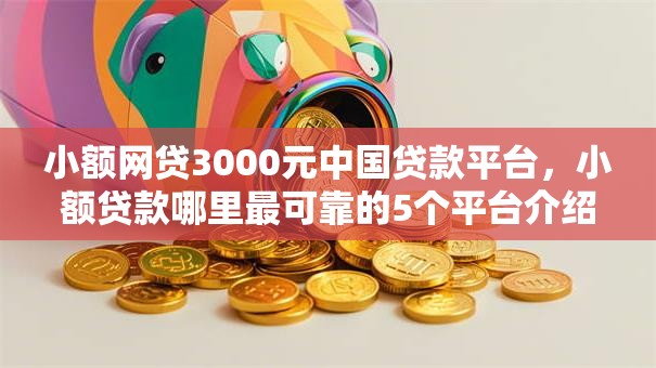 小额网贷3000元中国贷款平台，小额贷款哪里最可靠的5个平台介绍