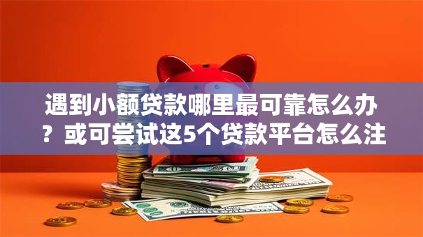 遇到小额贷款哪里最可靠怎么办？或可尝试这5个贷款平台怎么注销