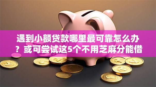 遇到小额贷款哪里最可靠怎么办？或可尝试这5个不用芝麻分能借的口子