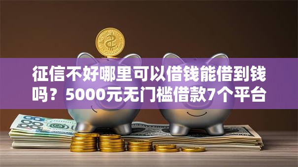 征信不好哪里可以借钱能借到钱吗？5000元无门槛借款7个平台推荐