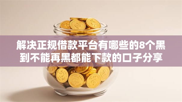 解决正规借款平台有哪些的8个黑到不能再黑都能下款的口子分享 解决正规借款平台有哪些的8个黑到不能再黑都能下款的口子分享