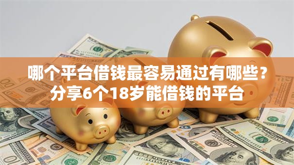 哪个平台借钱最容易通过有哪些？分享6个18岁能借钱的平台