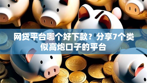 网贷平台哪个好下款?分享7个类似高炮口子的平台 网贷平台哪个好下款?分享7个类似高炮口子的平台
