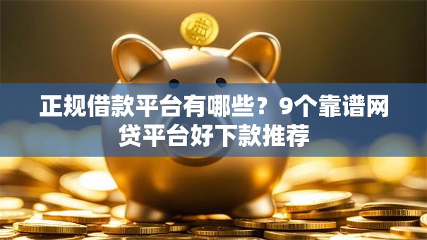 正规借款平台有哪些?9个靠谱网贷平台好下款推荐 正规借款平台有哪些?9个靠谱网贷平台好下款推荐