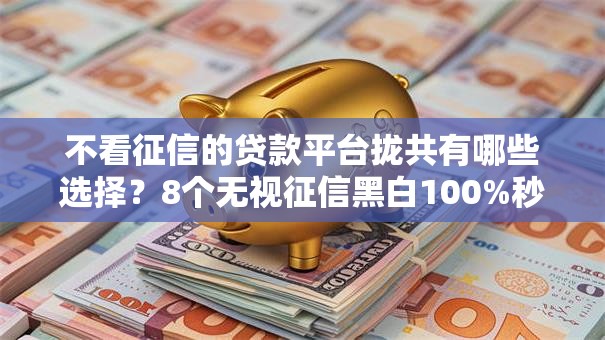 不看征信的贷款平台拢共有哪些选择?8个无视征信黑白100%秒下网贷口子详解 不看征信的贷款平台拢共有哪些选择?8个无视征信黑白100%秒下网贷口子详解