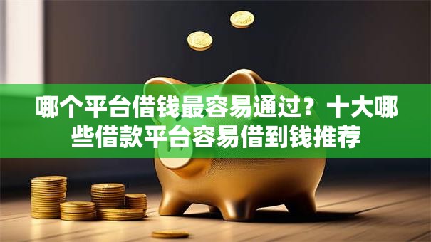哪个平台借钱最容易通过？十大哪些借款平台容易借到钱推荐