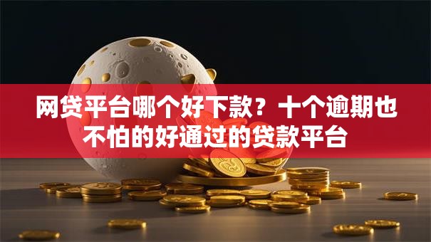 网贷平台哪个好下款？十个逾期也不怕的好通过的贷款平台