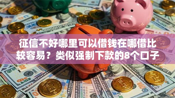 征信不好哪里可以借钱在哪借比较容易?类似强制下款的8个口子参考 征信不好哪里可以借钱在哪借比较容易?类似强制下款的8个口子参考