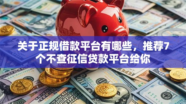 关于正规借款平台有哪些,推荐7个不查征信贷款平台给你 关于正规借款平台有哪些,推荐7个不查征信贷款平台给你