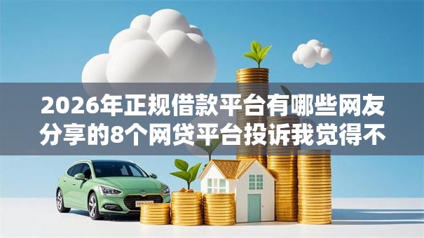 2026年正规借款平台有哪些网友分享的8个网贷平台投诉我觉得不错！
