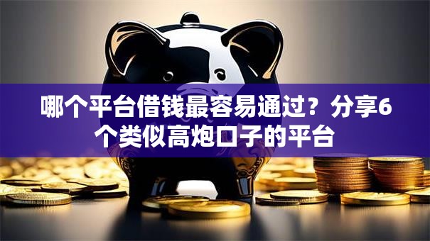 哪个平台借钱最容易通过?分享6个类似高炮口子的平台 哪个平台借钱最容易通过?分享6个类似高炮口子的平台