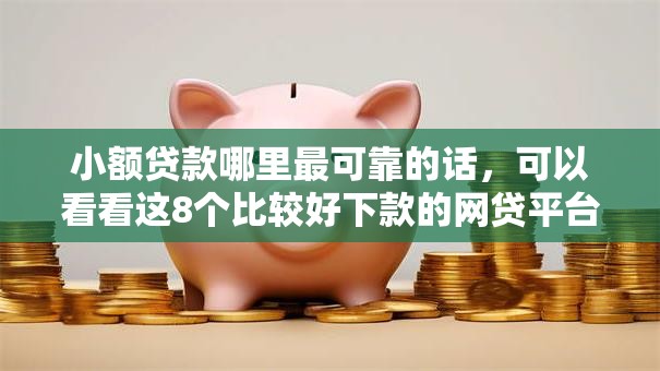小额贷款哪里最可靠的话，可以看看这8个比较好下款的网贷平台