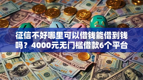 征信不好哪里可以借钱能借到钱吗？4000元无门槛借款6个平台推荐