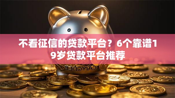 不看征信的贷款平台？6个靠谱19岁贷款平台推荐