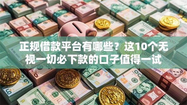 正规借款平台有哪些？这10个无视一切必下款的口子值得一试