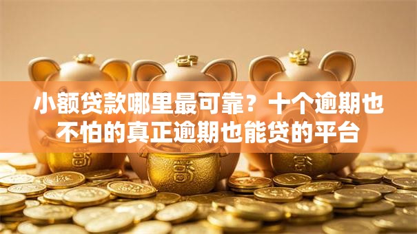 小额贷款哪里最可靠？十个逾期也不怕的真正逾期也能贷的平台
