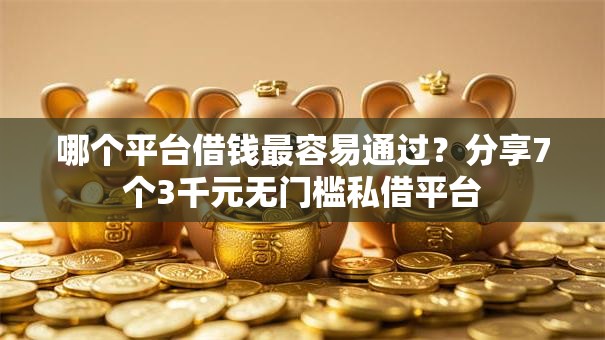 哪个平台借钱最容易通过?分享7个3千元无门槛私借平台 哪个平台借钱最容易通过?分享7个3千元无门槛私借平台