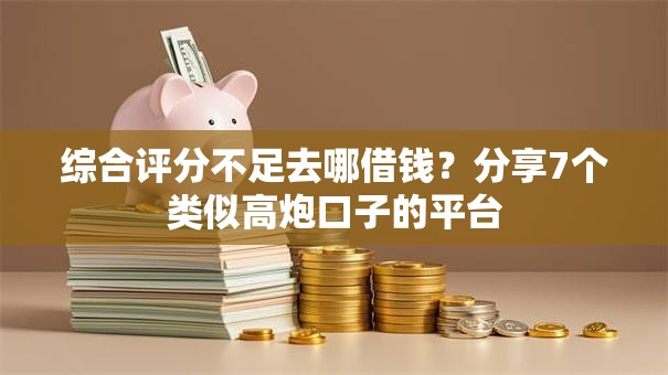 综合评分不足去哪借钱?分享7个类似高炮口子的平台 综合评分不足去哪借钱?分享7个类似高炮口子的平台