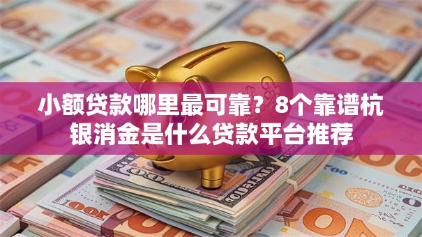 小额贷款哪里最可靠?8个靠谱杭银消金是什么贷款平台推荐 小额贷款哪里最可靠?8个靠谱杭银消金是什么贷款平台推荐