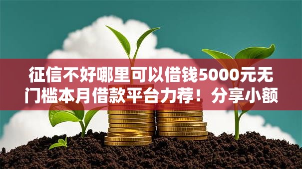 征信不好哪里可以借钱5000元无门槛本月借款平台力荐!分享小额网贷口子5000元无门槛借款 征信不好哪里可以借钱5000元无门槛本月借款平台力荐!分享小额网贷口子5000元无门槛借款