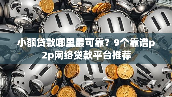 小额贷款哪里最可靠？9个靠谱p2p网络贷款平台推荐