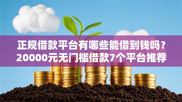 正规借款平台有哪些能借到钱吗?20000元无门槛借款7个平台推荐 正规借款平台有哪些能借到钱吗?20000元无门槛借款7个平台推荐
