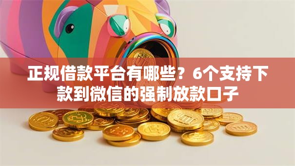 正规借款平台有哪些?6个支持下款到微信的强制放款口子 正规借款平台有哪些?6个支持下款到微信的强制放款口子