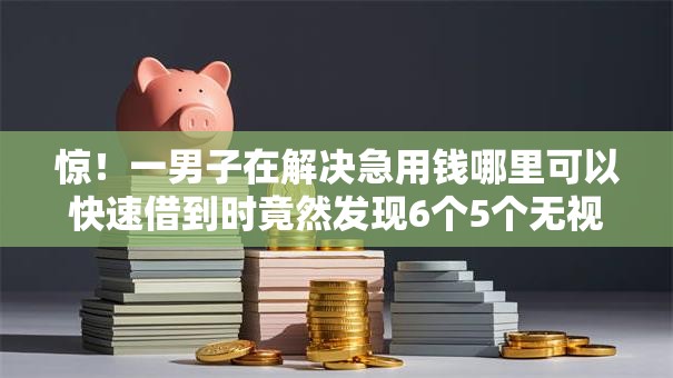惊!一男子在解决急用钱哪里可以快速借到时竟然发现6个5个无视黑户下款口子,事后分享了出来 惊!一男子在解决急用钱哪里可以快速借到时竟然发现6个5个无视黑户下款口子,事后分享了出来