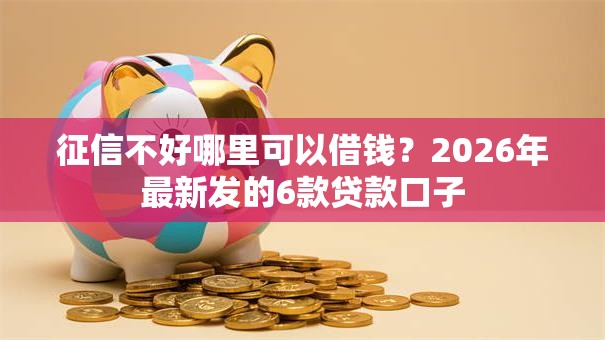 征信不好哪里可以借钱?2026年最新发的6款贷款口子 征信不好哪里可以借钱?2026年最新发的6款贷款口子