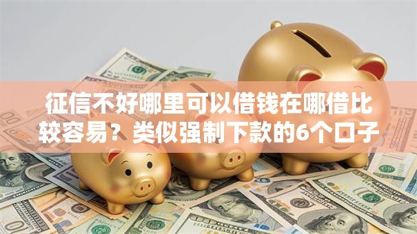 征信不好哪里可以借钱在哪借比较容易?类似强制下款的6个口子参考 征信不好哪里可以借钱在哪借比较容易?类似强制下款的6个口子参考