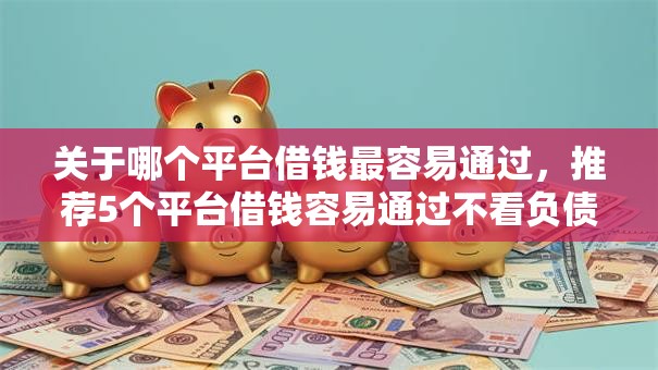 关于哪个平台借钱最容易通过,推荐5个平台借钱容易通过不看负债给你 关于哪个平台借钱最容易通过,推荐5个平台借钱容易通过不看负债给你