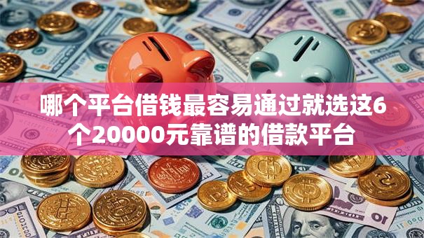 哪个平台借钱最容易通过就选这6个20000元靠谱的借款平台