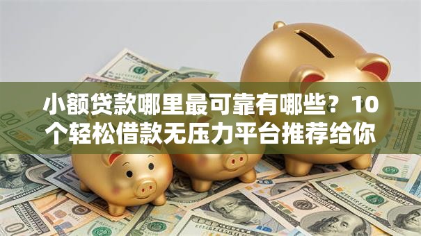 小额贷款哪里最可靠有哪些?10个轻松借款无压力平台推荐给你 小额贷款哪里最可靠有哪些?10个轻松借款无压力平台推荐给你
