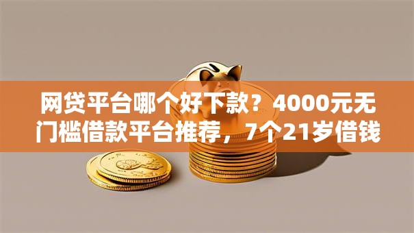 网贷平台哪个好下款？4000元无门槛借款平台推荐，7个21岁借钱的平台100%能借到盘点