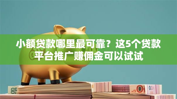 小额贷款哪里最可靠？这5个贷款平台推广赚佣金可以试试