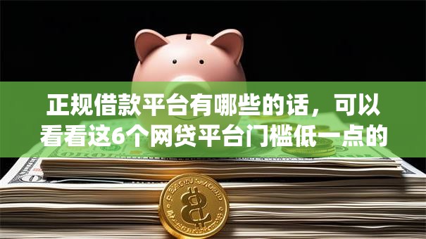 正规借款平台有哪些的话,可以看看这6个网贷平台门槛低一点的app 正规借款平台有哪些的话,可以看看这6个网贷平台门槛低一点的app