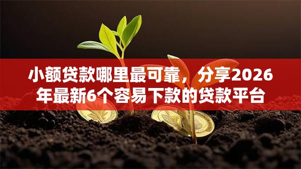 小额贷款哪里最可靠,分享2026年最新6个容易下款的贷款平台 小额贷款哪里最可靠,分享2026年最新6个容易下款的贷款平台