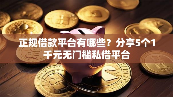 正规借款平台有哪些?分享5个1千元无门槛私借平台 正规借款平台有哪些?分享5个1千元无门槛私借平台