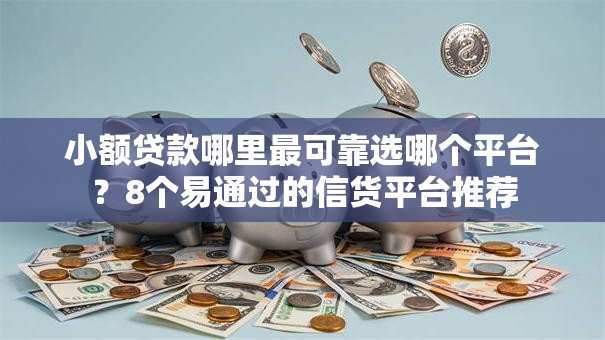 小额贷款哪里最可靠选哪个平台？8个易通过的信货平台推荐
