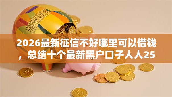 2026最新征信不好哪里可以借钱，总结十个最新黑户口子人人2500-3000！