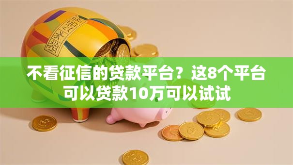 不看征信的贷款平台?这8个平台可以贷款10万可以试试 不看征信的贷款平台?这8个平台可以贷款10万可以试试