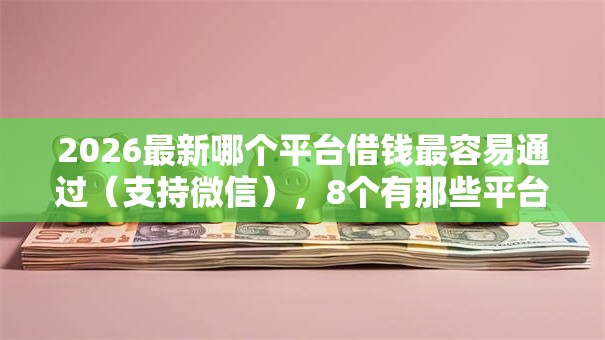 2026最新哪个平台借钱最容易通过（支持微信），8个有那些平台可以借钱无私分享