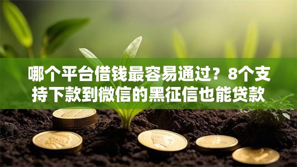 哪个平台借钱最容易通过？8个支持下款到微信的黑征信也能贷款的网贷软件