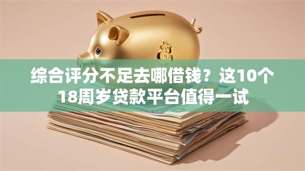 综合评分不足去哪借钱?这10个18周岁贷款平台值得一试 综合评分不足去哪借钱?这10个18周岁贷款平台值得一试