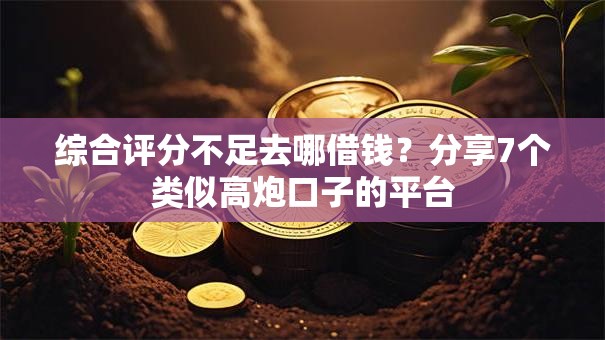 综合评分不足去哪借钱?分享7个类似高炮口子的平台 综合评分不足去哪借钱?分享7个类似高炮口子的平台