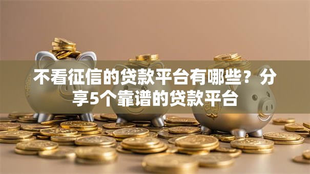 不看征信的贷款平台有哪些？分享5个靠谱的贷款平台
