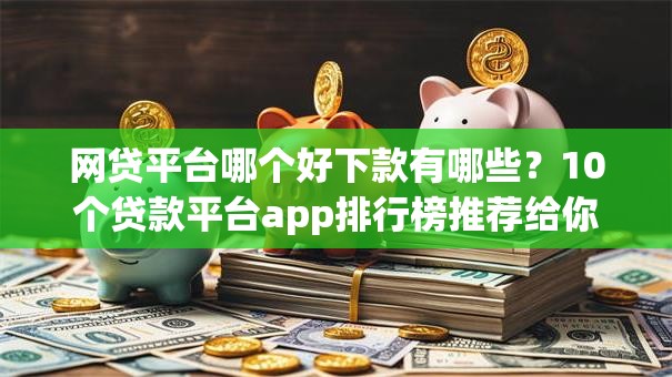网贷平台哪个好下款有哪些？10个贷款平台app排行榜推荐给你
